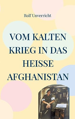 Vom Kalten Krieg in das heiße Afghanistan: Erlebnisse mit und bei der Bundeswehr