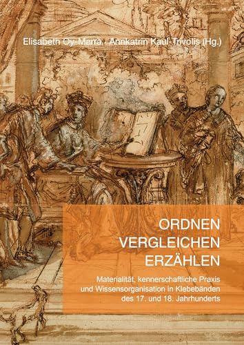 Ordnen – Vergleichen – Erzählen: Materialität, kennerschaftliche Praxis und Wissensorganisation in Klebebänden des 17. und 18. Jahrhunderts
