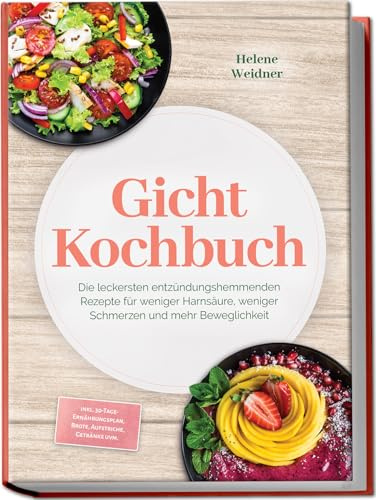 Gicht Kochbuch: Die leckersten entzündungshemmenden Rezepte für weniger Harnsäure, weniger Schmerzen und mehr Beweglichkeit – inkl. 30-Tage-Ernährungsplan, Brote, Aufstriche, Getränke uvm.