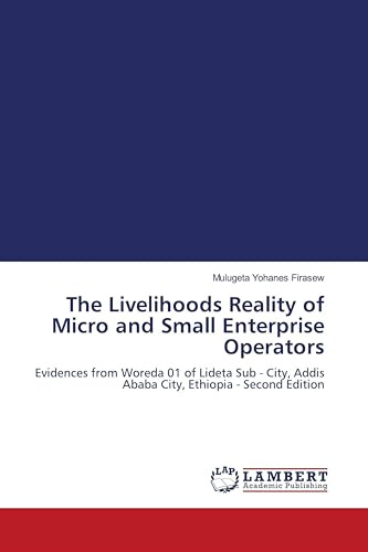 The Livelihoods Reality of Micro and Small Enterprise Operators: Evidences from Woreda 01 of Lideta Sub - City, Addis Ababa City, Ethiopia - Second Edition