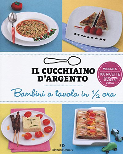 Il Cucchiaino d'Argento: Vol. 5 Bambini a Tavola in Mezz'Ora- 100 Ricette per Mamme Sempre di Corsa