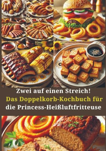 Zwei auf einen Streich! Das Doppelkorb-Kochbuch für die Princess-Heißluftfritteuse: Gesunde, knusprige & schnelle Rezepte für die gleichzeitige Zubereitung – ganz ohne Stress und Fett!