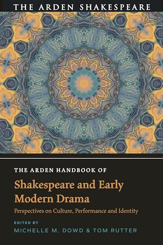 The Arden Handbook of Shakespeare and Early Modern Drama: Perspectives on Culture, Performance and Identity (The Arden Shakespeare Handbooks)