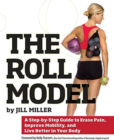 Roll Model: A Step-by-Step Guide to Erase Pain, Improve Mobility, and Live Better in Your Body