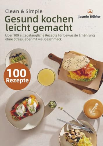 Clean & Simple – Gesund kochen leicht gemacht: Über 100 alltagstaugliche Rezepte für bewusste Ernährung ohne Stress, aber mit viel Geschmack