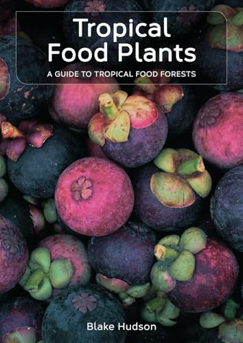 Tropical Food Plants: A Guide To Tropical Food Forests | 150+ plant profiles | How-to step-by-step guide