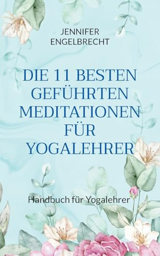 DIE 11 BESTEN GEFÜHRTEN MEDITATIONEN FÜR YOGALEHRER: Handbuch für Yogalehrer