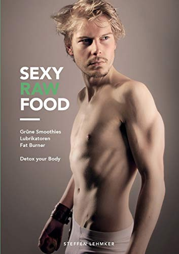 Sexy Raw Food: Rohkost, Grüne Smoothies, Lubrikatoren, Fat Burner, Superfoods: Detox your Body