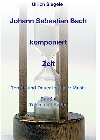 Johann Sebastian Bach komponiert Zeit: Tempo und Dauer in seiner Musik, Band 4: Tänze und Suiten