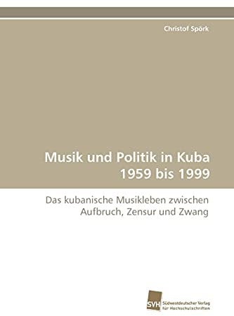 Musik und Politik in Kuba 1959 bis 1999: Das kubanische Musikleben zwischen Aufbruch, Zensur und Zwang