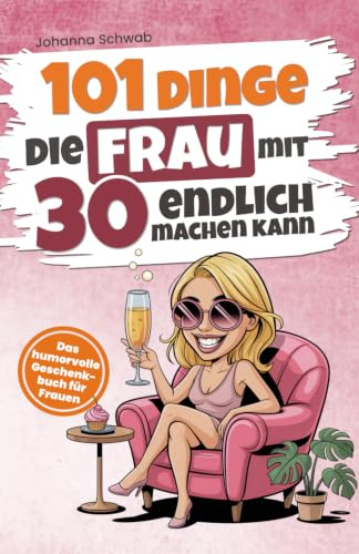 101 Dinge, die Frau mit 30 endlich machen kann: Das humorvolle Geschenkbuch für Frauen zum 30. Geburtstag mit Witz, Charme und Ironie (101 Dinge, die man jetzt endlich machen kann)