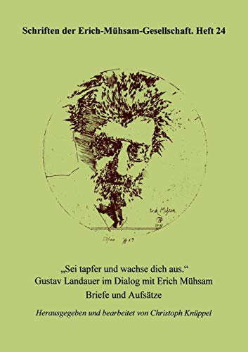 Sei tapfer und wachse dich aus: Gustav Landauer im Dialog mit Erich Mühsam - Briefe und Aufsätze (Schriften Der Erich-Meuhsam-Gesellschaft, Band 24)