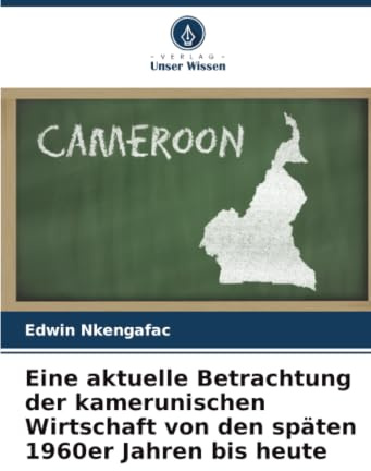 Eine aktuelle Betrachtung der kamerunischen Wirtschaft von den späten 1960er Jahren bis heute
