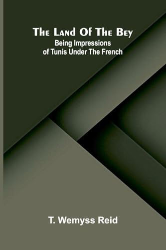 The Land Of The Bey: Being Impressions Of Tunis Under The French