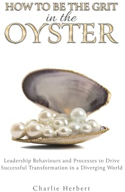How to Be the Grit in the Oyster: Leadership Behaviours and Processes to Drive Successful Transformation in a Diverging World