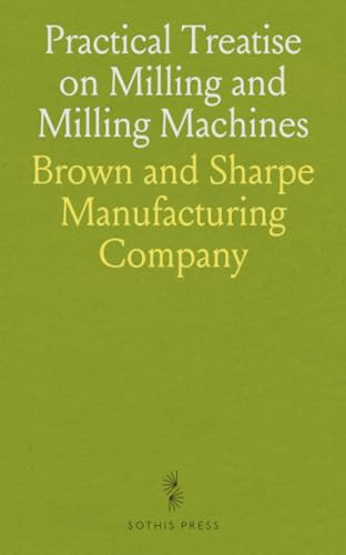 Practical Treatise on Milling and Milling Machines