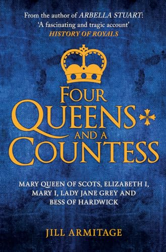 Four Queens and a Countess: Mary Queen of Scots, Elizabeth I, Mary I, Lady Jane Grey and Bess of Hardwick: The Struggle for the Crown