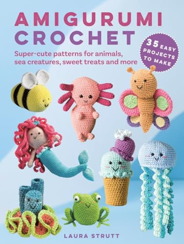 Amigurumi Crochet: 35 easy projects to make: Super-Cute Patterns for Animals, Sea Creatures, Sweet Treats and More