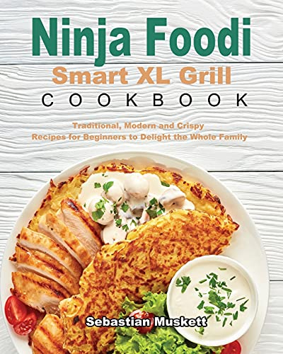 Ninja Foodi Smart XL Grill Cookbook: Traditional, Modern and Crispy Recipes for Beginners to Delight the Whole Family