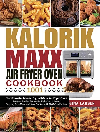 Kalorik Maxx Air Fryer Oven Cookbook 1001: The Ultimate Kalorik Digital Maxx Air Fryer Oven Roaster, Broiler, Rotisserie, Dehydrator, Oven, Toaster, Pizza Oven and Slow Cooker with 1001-Day Recipes