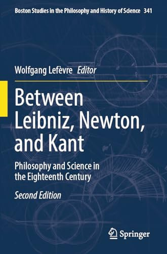 Between Leibniz, Newton, and Kant: Philosophy and Science in the Eighteenth Century (Boston Studies in the Philosophy and History of Science, 341)