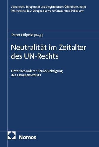 Neutralität im Zeitalter des UN-Rechts: Unter besonderer Berücksichtigung des Ukrainekonflikts (Völkerrecht, Europarecht und Vergleichendes ... Law, European Law and Comparative Public Law)