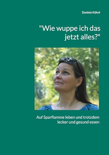 Wie wuppe ich das jetzt alles?: Auf Sparflamme leben und trotzdem lecker und gesund essen