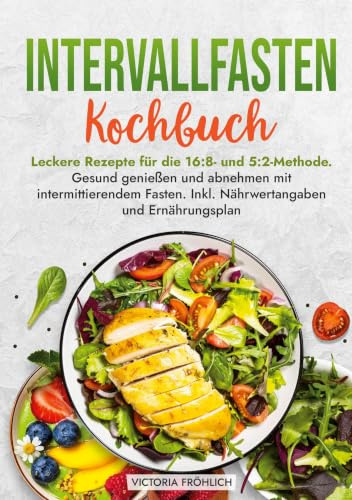 Intervallfasten Kochbuch: Leckere Rezepte für die 16:8- und 5:2-Methode. Gesund genießen und abnehmen mit intermittierendem Fasten. Inkl. Nährwertangaben und Ernährungsplan