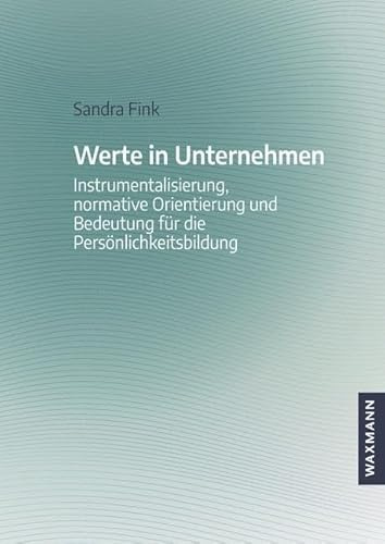 Werte in Unternehmen: Instrumentalisierung, normative Orientierung und Bedeutung für die Persönlichkeitsbildung