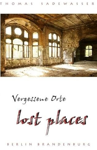 Vergessene Orte - lost places: Reiseführer Berlin Brandenburg