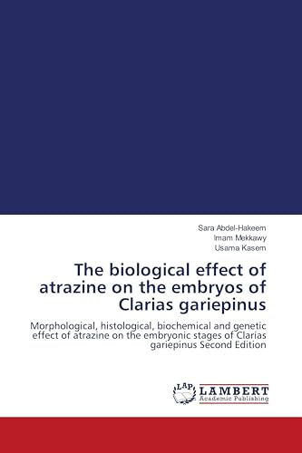 The biological effect of atrazine on the embryos of Clarias gariepinus: Morphological, histological, biochemical and genetic effect of atrazine on the ... stages of Clarias gariepinus Second Edition