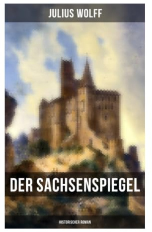 Der Sachsenspiegel: Historischer Roman: Mittelalterliches Sachsen, Eike von Repgow und die Entstehung von Landrecht und Lehnrecht