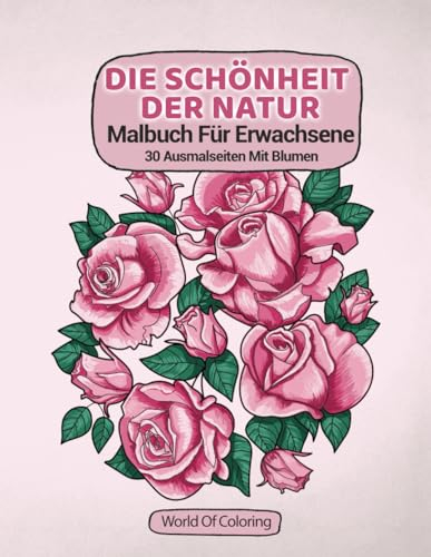 Malbuch Für Erwachsene: Die Schönheit Der Natur, 30 Ausmalseiten Mit Blumen (Welt der Natur Ausmalbücher, Band 3)