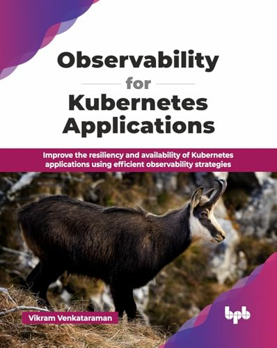 Observability for Kubernetes Applications: Improve the resiliency and availability of Kubernetes applications using efficient observability strategies (English Edition)