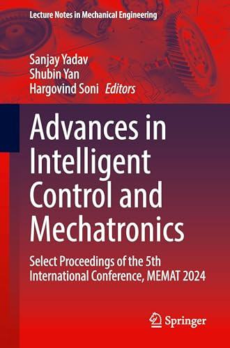 Advances in Intelligent Control and Mechatronics: Select Proceedings of the 5th International Conference, MEMAT 2024 (Lecture Notes in Mechanical Engineering)