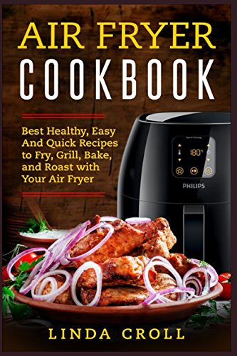 Air Fryer Cookbook: Best Healthy, Easy And Quick Recipes to Fry, Grill, Bake, and Roast with Your Air Fryer