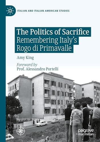The Politics of Sacrifice: Remembering Italy's Rogo di Primavalle (Italian and Italian American Studies)