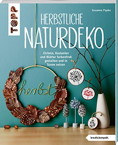 Herbstliche Naturdeko (kreativ.kompakt.): Eicheln, Kastanien und Blätter farbenfroh gestalten und in Szene setzen