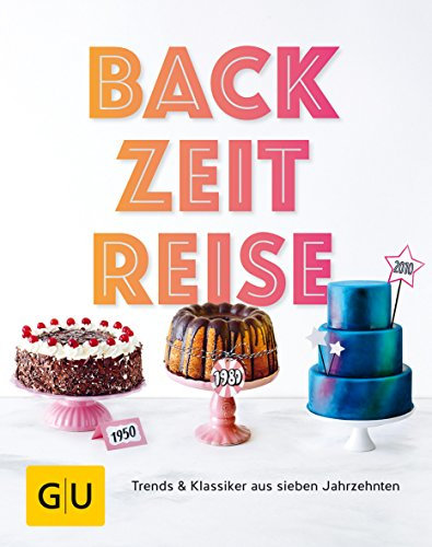 BackZeitReise: Trends & Klassiker aus sieben Jahrzehnten (GU Backen)