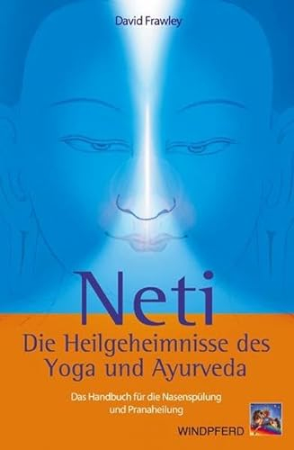 Neti – Die Heilgeheimnisse des Yoga und Ayurveda: Das Handbuch für die Nasenspülung und Pranaheilung