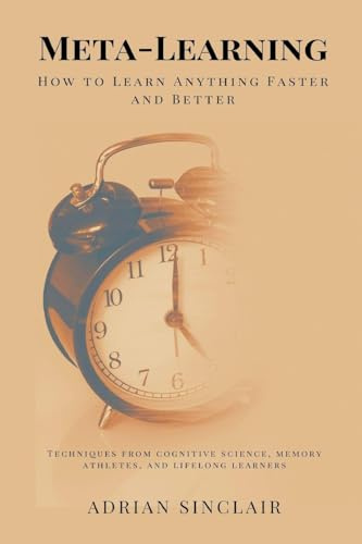 Meta-Learning: How to Learn Anything Faster and Better (Techniques from cognitive science, memory athletes, and lifelong learners)