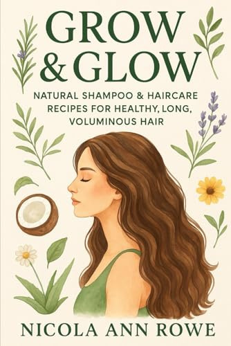 Grow & Glow: Natural Shampoo & Haircare Recipes for Healthy, Long, Voluminous Hair: DIY Herbal Shampoos, Conditioners, Rinses & Masks to Repair, Soothe, and Boost Growth Naturally