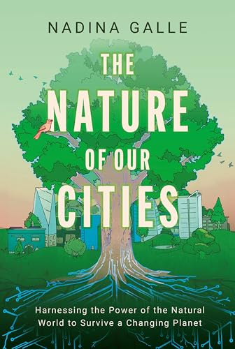 The Nature of Our Cities: Harnessing the Power of the Natural World to Survive a Changing Planet – An Environmental Science Guide to Urban Resilience and Hope