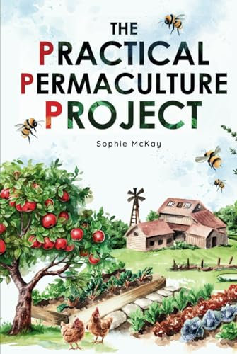 The Practical Permaculture Project: Connect to Nature and Discover the Best Organic Soil and Water Management Techniques to Design and Build your ... McKay's Easy and Effective Gardening Series)