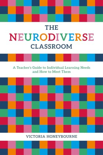 The Neurodiverse Classroom: A Teacher's Guide to Individual Learning Needs and How to Meet Them