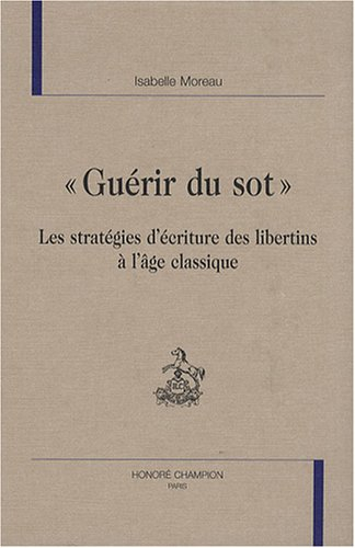 Guérir du sot: Les stratégies d'écriture des libertins à l'âge classique