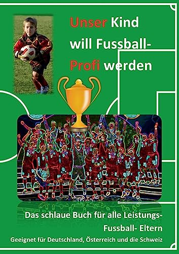 Unser Kind will Fussball-Profi werden: Das schlaue Buch für alle Leistungs- Fussball- Eltern