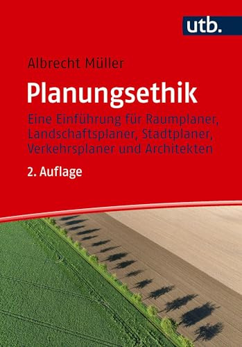 Planungsethik: Eine Einführung für Raumplaner, Landschaftsplaner, Stadtplaner, Verkehrsplaner und Architekten