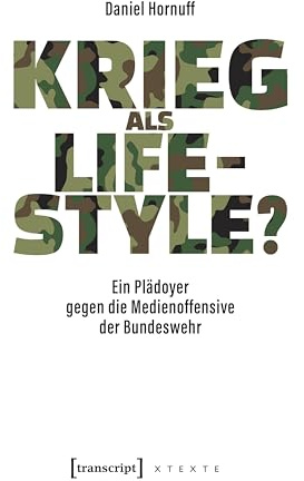 Krieg als Lifestyle?: Ein Plädoyer gegen die Medienoffensive der Bundeswehr (X-Texte zu Kultur und Gesellschaft)