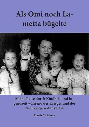 Als Omi noch Lametta bügelte: Meine Reise durch Kindheit und Jugendzeit während des Krieges und der Nachkriegszeit bis 1945